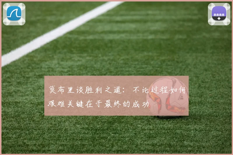 莫布里谈胜利之道：不论过程如何艰难关键在于最终的成功