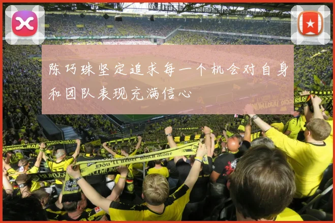 陈巧珠坚定追求每一个机会对自身和团队表现充满信心