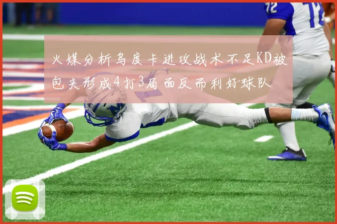 火媒分析乌度卡进攻战术不足KD被包夹形成4打3局面反而利好球队