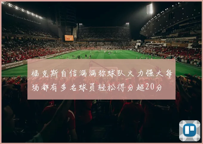 福克斯自信满满称球队火力强大每场都有多名球员轻松得分超20分