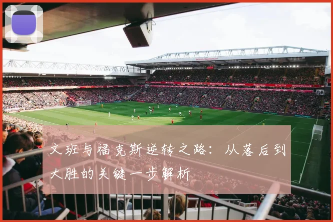 文班与福克斯逆转之路：从落后到大胜的关键一步解析