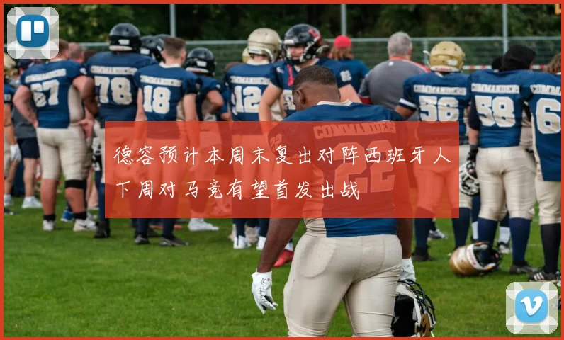 德容预计本周末复出对阵西班牙人下周对马竞有望首发出战