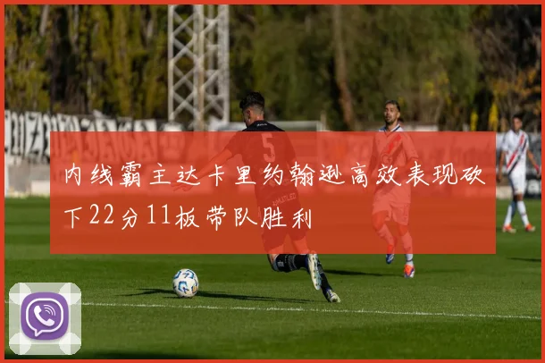 内线霸主达卡里约翰逊高效表现砍下22分11板带队胜利