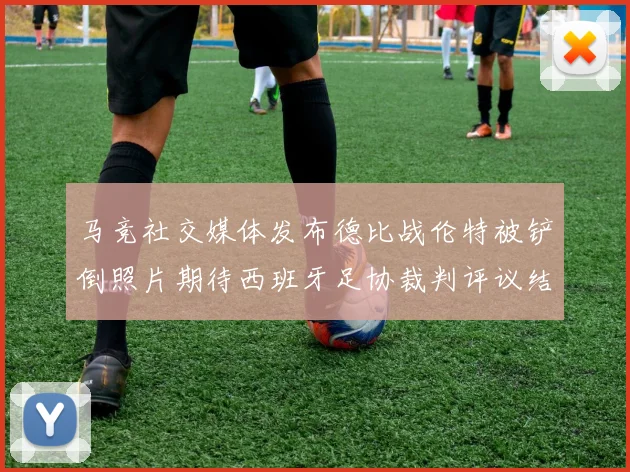 马竞社交媒体发布德比战伦特被铲倒照片期待西班牙足协裁判评议结果