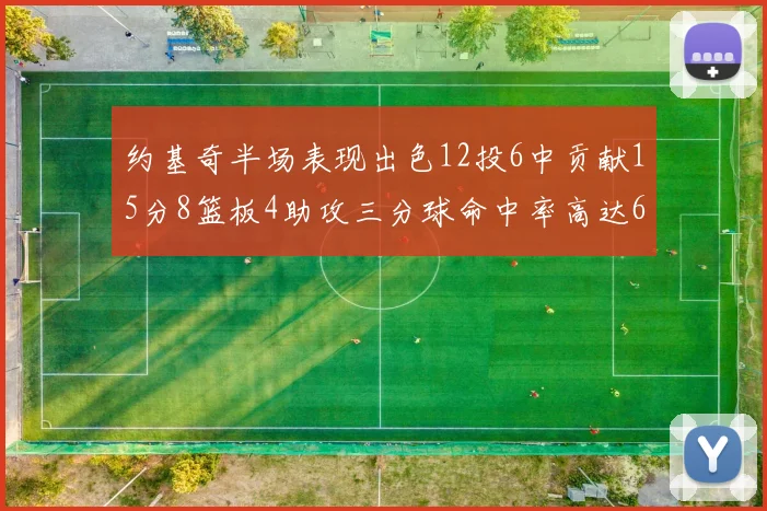 约基奇半场表现出色12投6中贡献15分8篮板4助攻三分球命中率高达667
