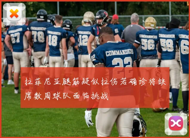 拉菲尼亚腿筋疑似拉伤若确诊将缺席数周球队面临挑战