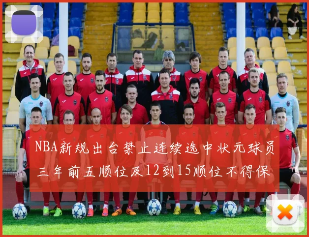 NBA新规出台禁止连续选中状元球员三年前五顺位及12到15顺位不得保护