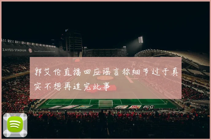 郭艾伦直播回应谣言称细节过于真实不想再追究此事