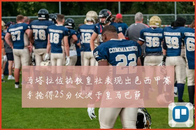 马塔拉佐执教皇社表现出色西甲赛季抢得25分仅次于皇马巴萨