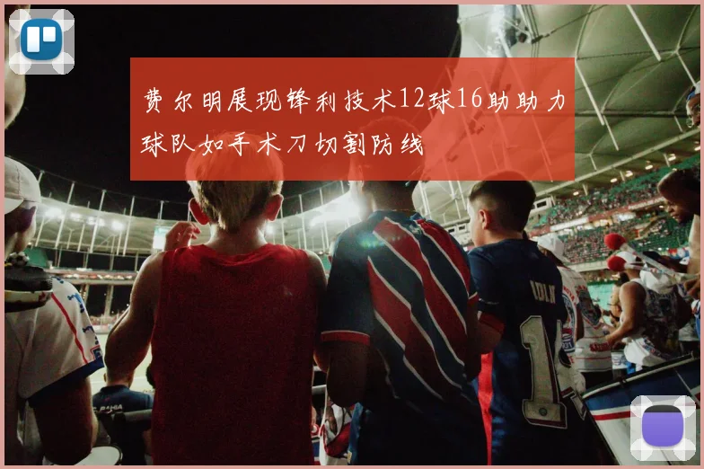 费尔明展现锋利技术12球16助助力球队如手术刀切割防线